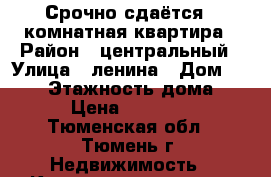 Срочно сдаётся 1-комнатная квартира › Район ­ центральный › Улица ­ ленина › Дом ­ 38/1 › Этажность дома ­ 8 › Цена ­ 12 000 - Тюменская обл., Тюмень г. Недвижимость » Квартиры аренда   . Тюменская обл.,Тюмень г.